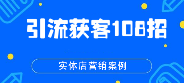 引流获客108招实体店营销案例 打造属于自己的流量池(完结)-乐学教程网