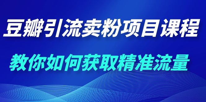 豆瓣引流卖粉项目 转化率提升3倍的秘诀(1000多的课程)-乐学教程网