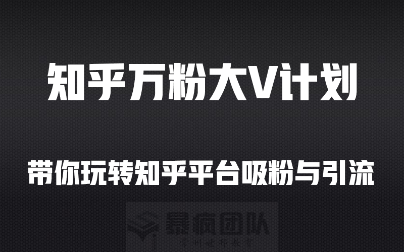 暴疯团队:成就知乎万分攻略 快速引流吸粉变现系列课程-乐学教程网