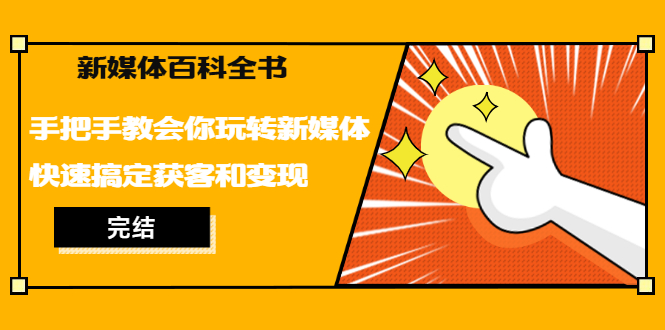 新媒体百科全书，手把手教会你玩转新媒体，快速搞定获客和变现（完结）-乐学教程网