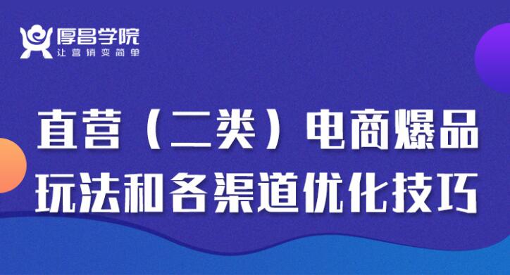 厚昌学院：二类电商玩法和各渠道优化技巧 精品12讲-乐学教程网