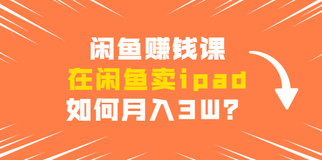 闲鱼赚钱课·在闲鱼卖ipad，实战详细操作教程-乐学教程网