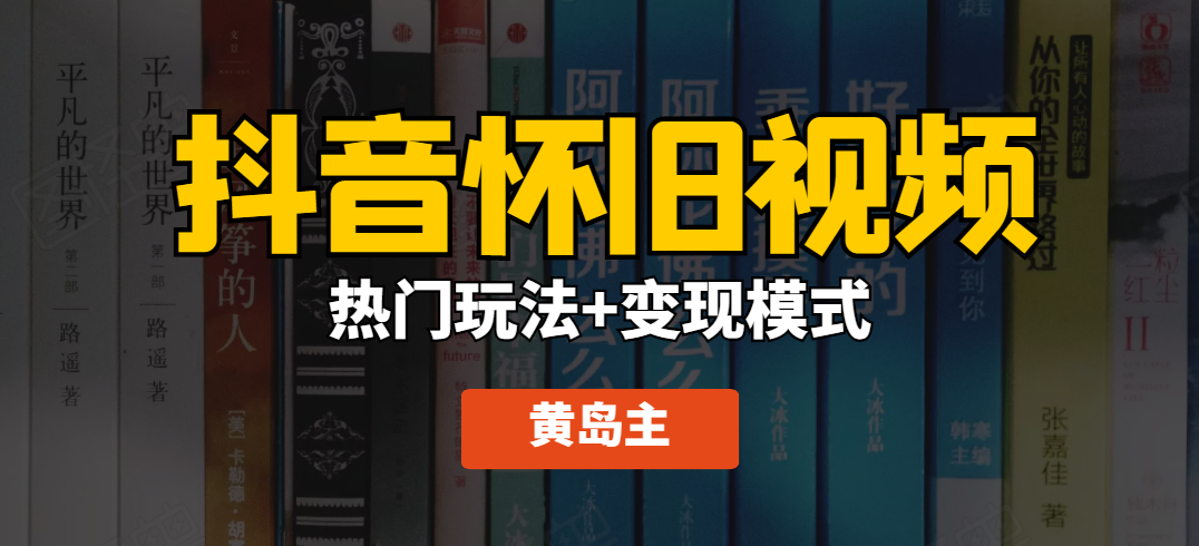 黄岛主·抖音超清怀旧视频热门玩法+变现模式大解析【无水印】-乐学教程网