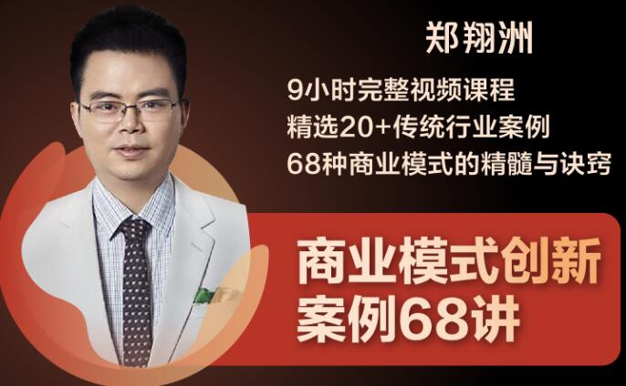 郑翔洲·商业模式创新案例68讲，价值2999元-乐学教程网