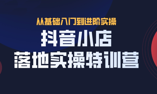 抖茗星·抖音小店落地实操特训营，价值666元-乐学教程网