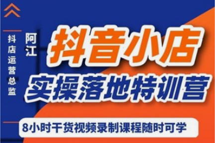 阿江·抖系小店实操落地特训营，价值666元-乐学教程网