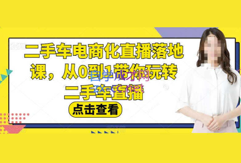 二手车电商化直播落地课，从0到1带你玩转二手车直播-乐学教程网